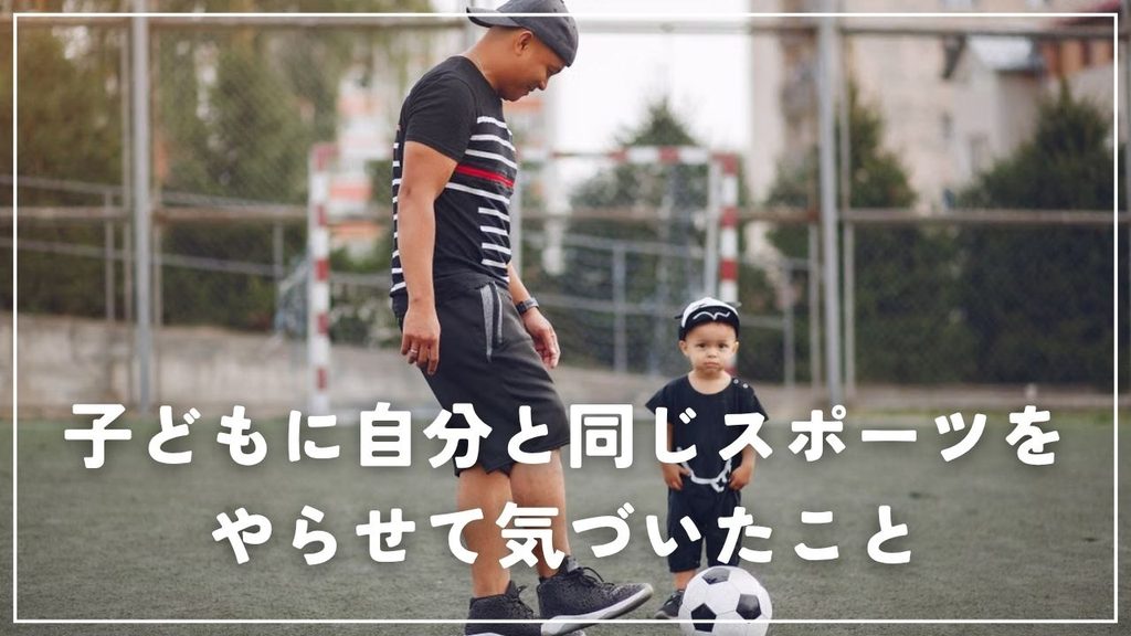 子どもに自分と同じスポーツをやらせて気づいたこと
